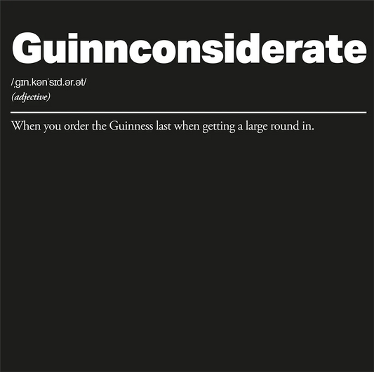 Guinnconsiderate: When you order the Guinness last when getting a large round in.
