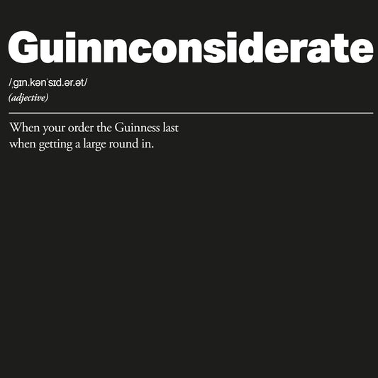 Definition of 'Guinnconsiderate' with a humorous definition on a black background. Guinnconsiderate :: When you order the Guinness last when getting a big round in.