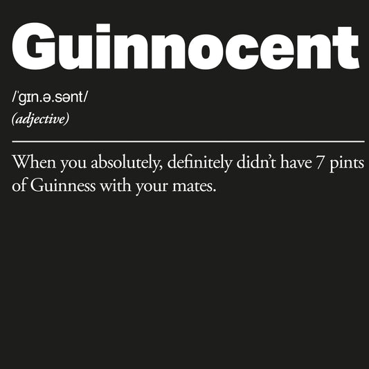 Definition of the word 'Guinnocent' on a black background. Guinnocent :: When you absolutely, definitely didn't have 7 pints of Guinness with your mates.