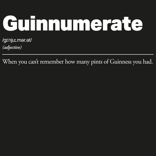 Definition of 'Guinnumerate' with humorous definition on a black background. Guinnumerate :: When you can't remember how many pints of Guinness you had.