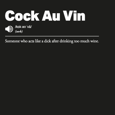 Definition of 'Cock Au Vin' Someone who acts like a dick after drinking too much wine.