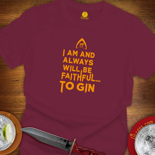 A maroon short-sleeve t-shirt with a yellow text graphic reading 'I AM AND ALWAYS WILL BE FAITHFUL TO GIN'.