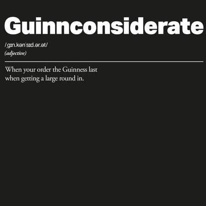 Definition of 'Guinnconsiderate' with a humorous definition on a black background. Guinnconsiderate :: When you order the Guinness last when getting a big round in.