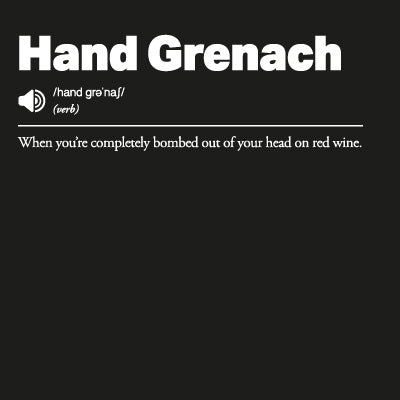 Definition Hand Grenach: When you’re completely bombed out of your head on red wine'