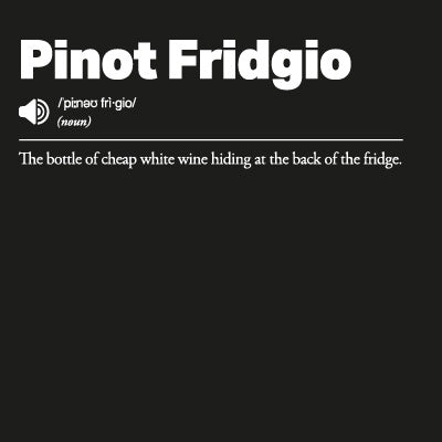 Black background with white text defining 'Pinot Fridgio' as 'The bottle of cheap white wine hiding qat the back of the Fridge'